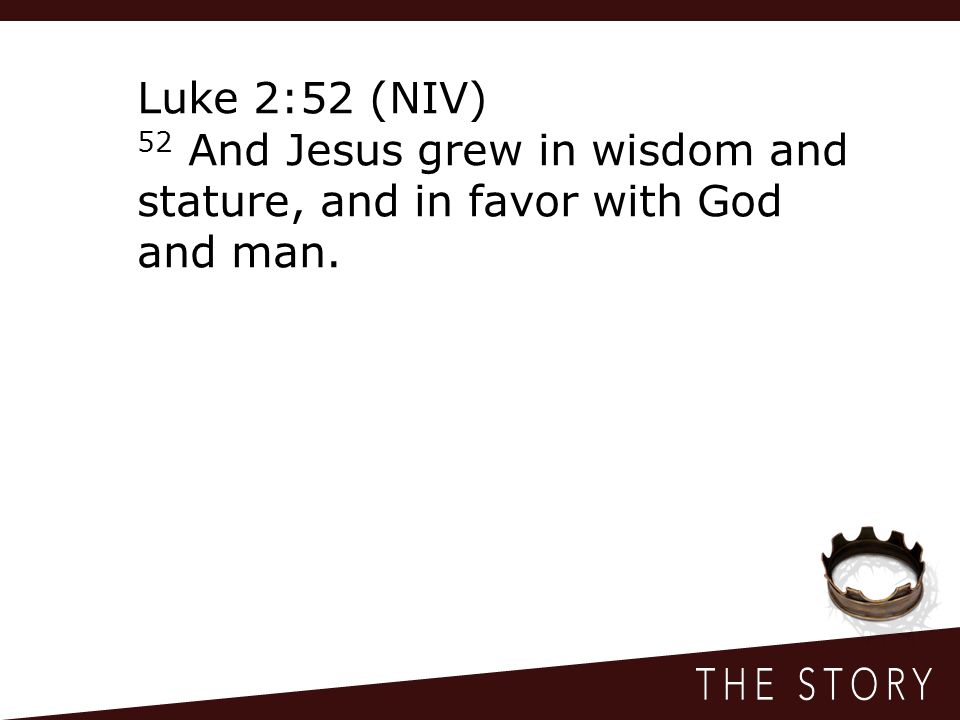 Luke 2:52 (NIV) 52 And Jesus grew in wisdom and stature, and in favor with God and man.