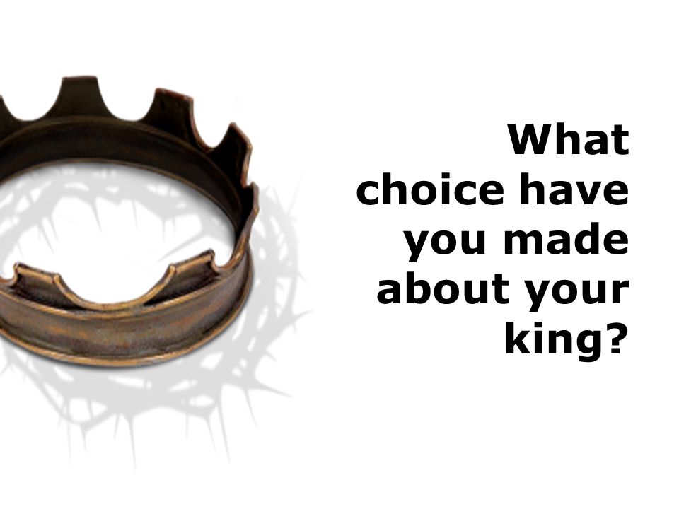 What choice have you made about your king