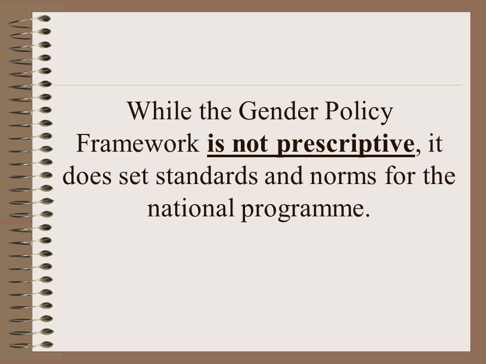 While the Gender Policy Framework is not prescriptive, it does set standards and norms for the national programme.
