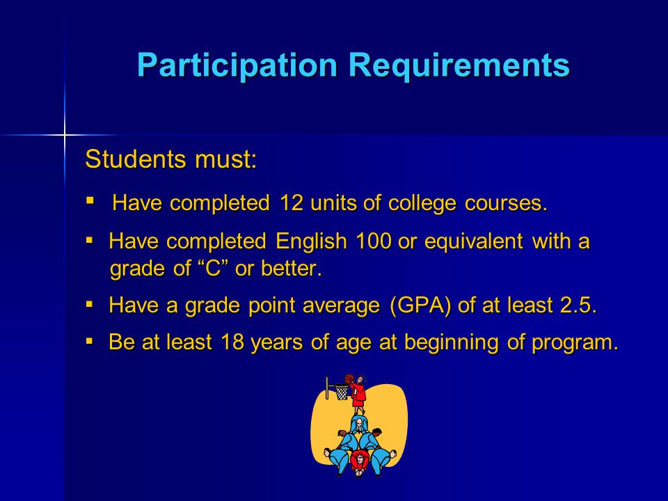 Participation Requirements Students must: ▪ Have completed 12 units of college courses.