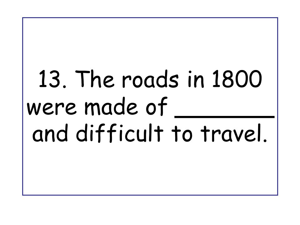13. The roads in 1800 were made of _______ and difficult to travel.