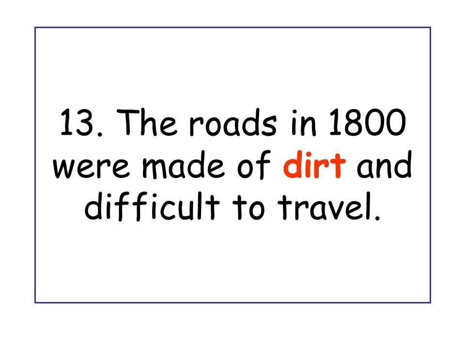 13. The roads in 1800 were made of dirt and difficult to travel.