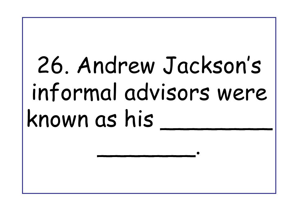 26. Andrew Jackson’s informal advisors were known as his ________ _______.