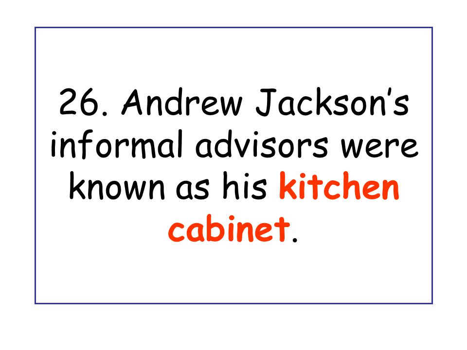 26. Andrew Jackson’s informal advisors were known as his kitchen cabinet.