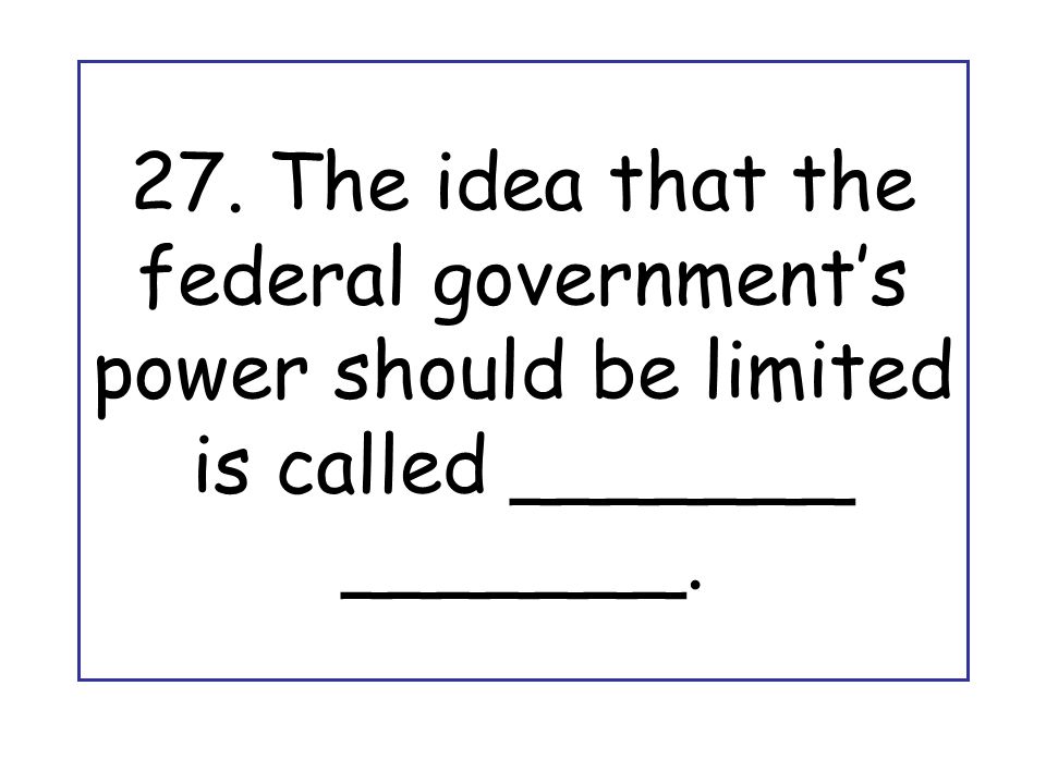 27. The idea that the federal government’s power should be limited is called _______ _______.