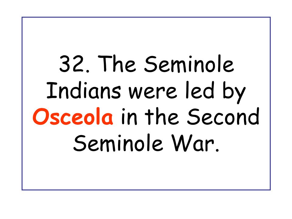 32. The Seminole Indians were led by Osceola in the Second Seminole War.