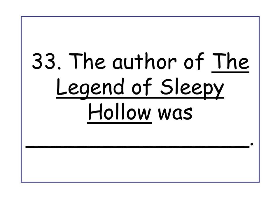 33. The author of The Legend of Sleepy Hollow was _________________.