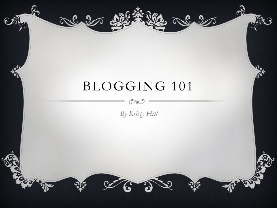 BLOGGING 101 By Kristy Hill