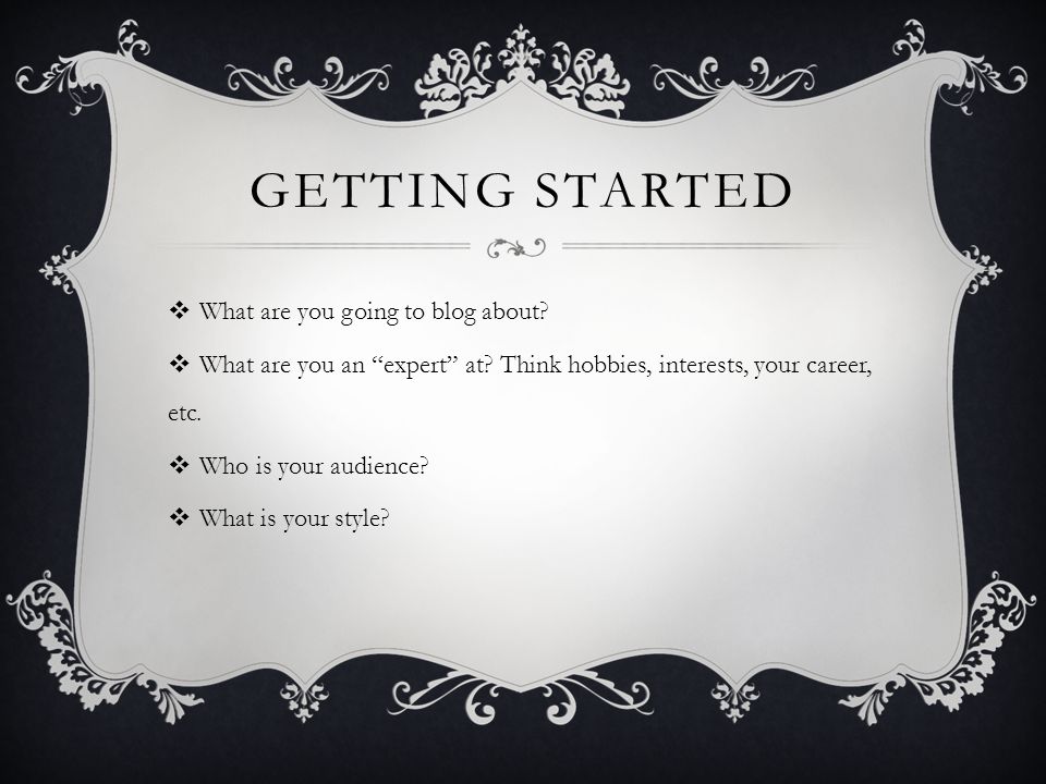 GETTING STARTED  What are you going to blog about.
