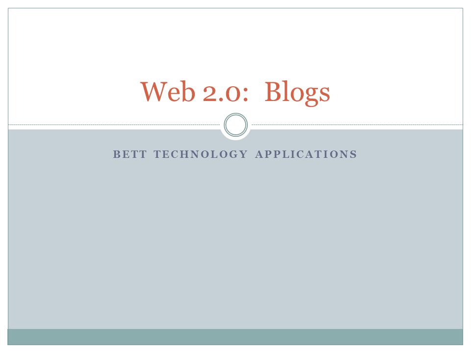 BETT TECHNOLOGY APPLICATIONS Web 2.0: Blogs