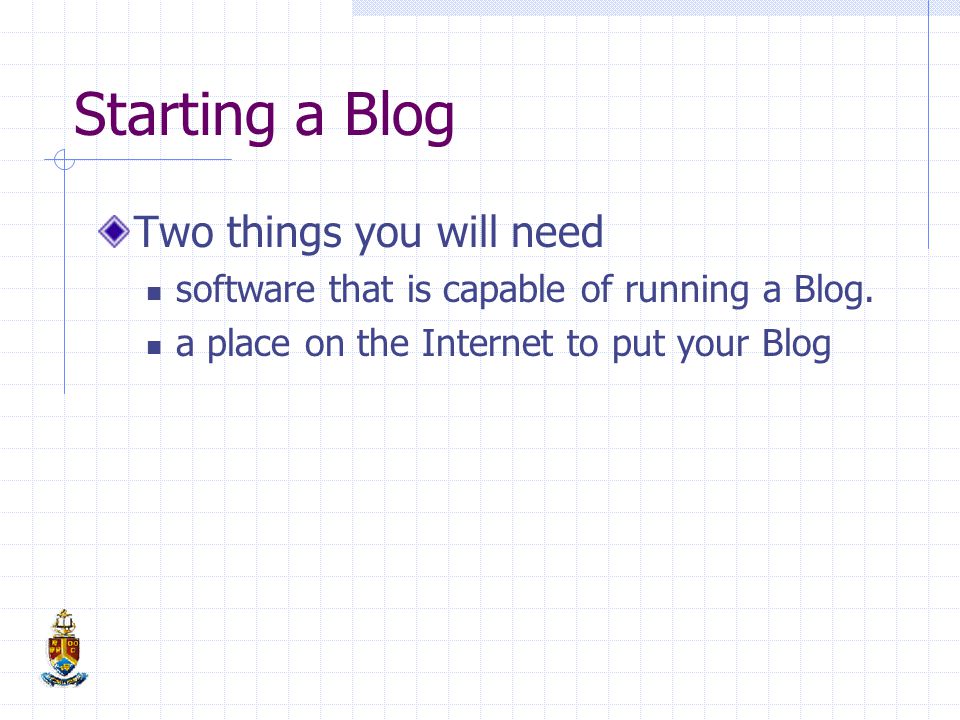 Starting a Blog Two things you will need software that is capable of running a Blog.