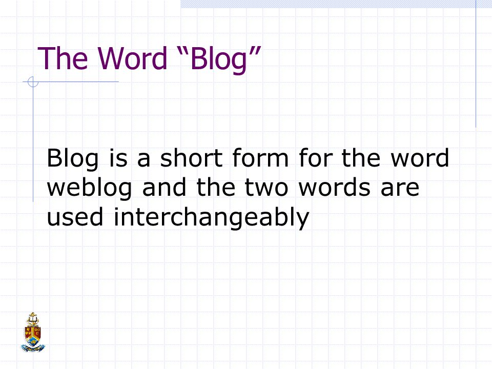 The Word Blog Blog is a short form for the word weblog and the two words are used interchangeably