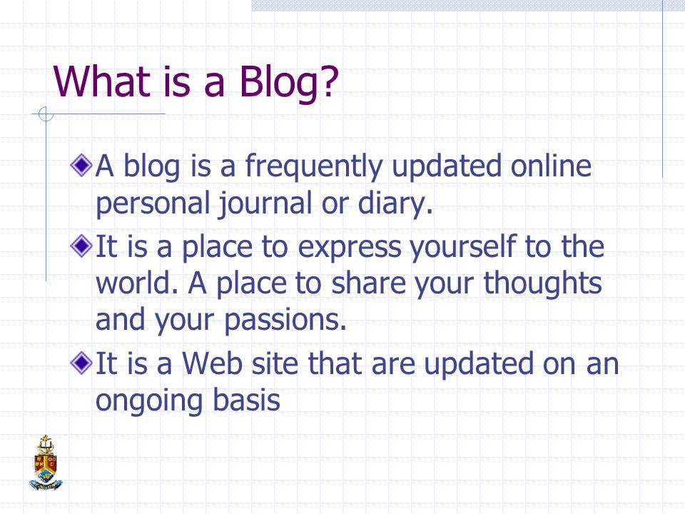 What is a Blog. A blog is a frequently updated online personal journal or diary.