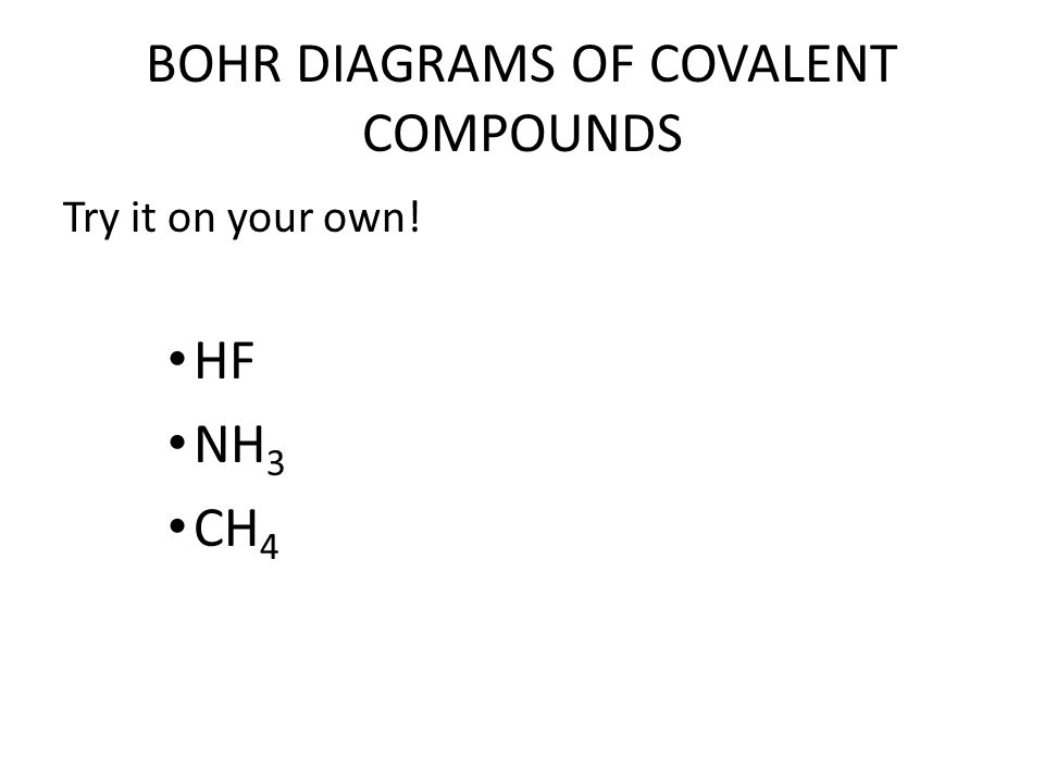 BOHR DIAGRAMS OF COVALENT COMPOUNDS Try it on your own! HF NH 3 CH 4
