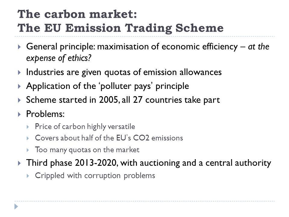 The carbon market: The EU Emission Trading Scheme  General principle: maximisation of economic efficiency – at the expense of ethics.