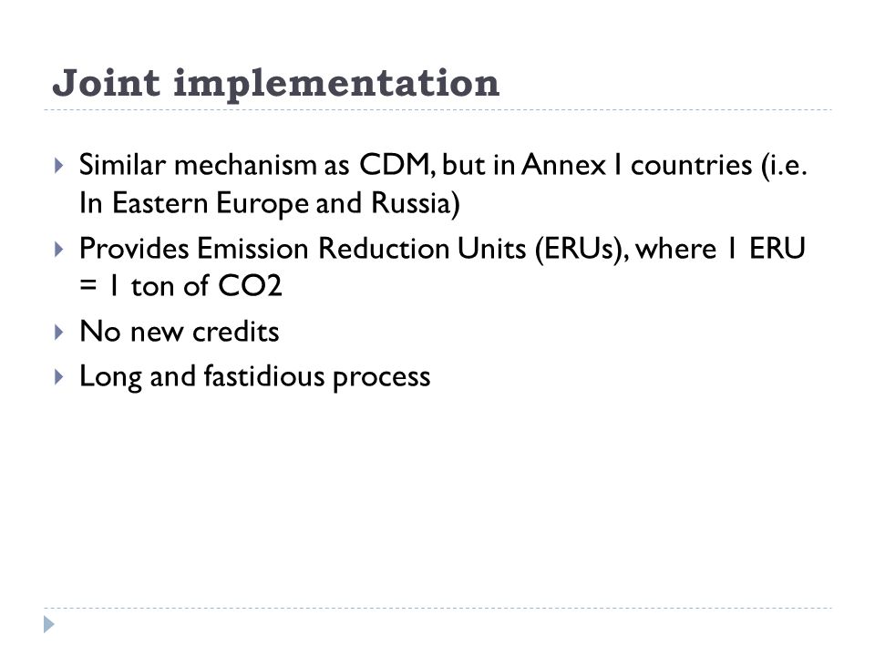 Joint implementation  Similar mechanism as CDM, but in Annex I countries (i.e.