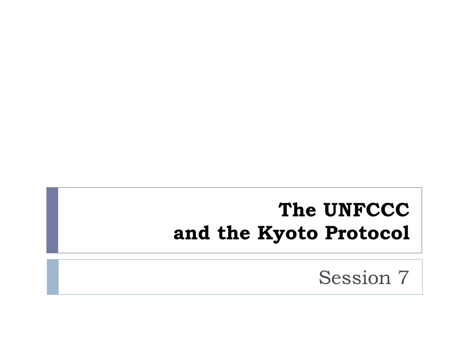 The UNFCCC and the Kyoto Protocol Session 7