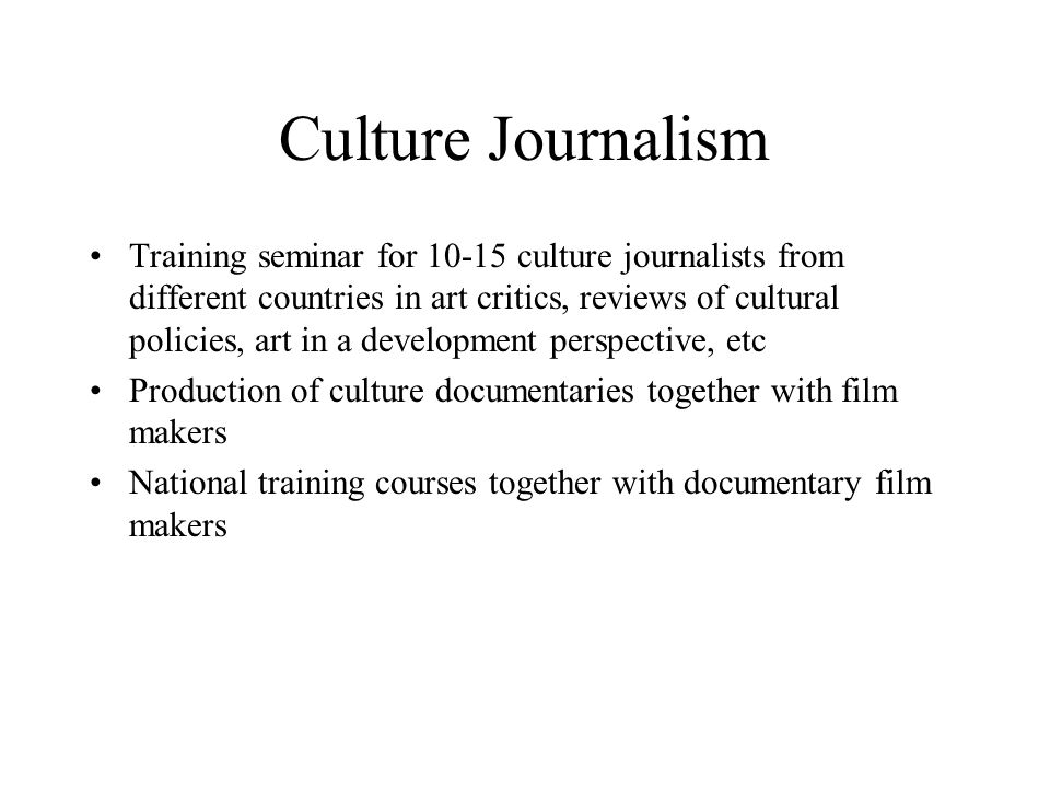 Culture Journalism Training seminar for culture journalists from different countries in art critics, reviews of cultural policies, art in a development perspective, etc Production of culture documentaries together with film makers National training courses together with documentary film makers