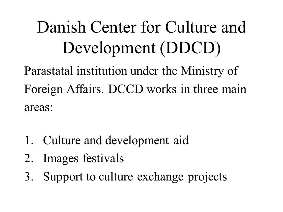 Danish Center for Culture and Development (DDCD) Parastatal institution under the Ministry of Foreign Affairs.