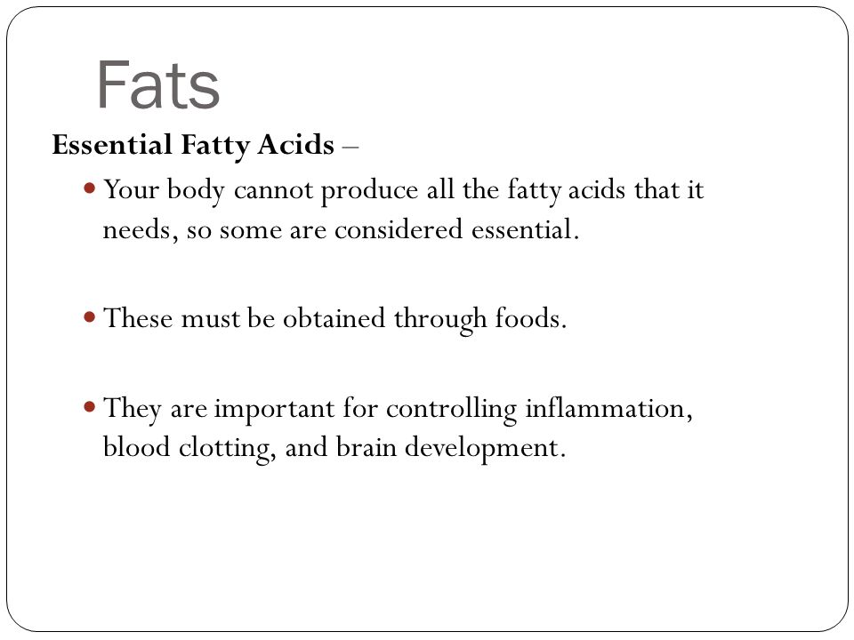 Fats Essential Fatty Acids – Your body cannot produce all the fatty acids that it needs, so some are considered essential.