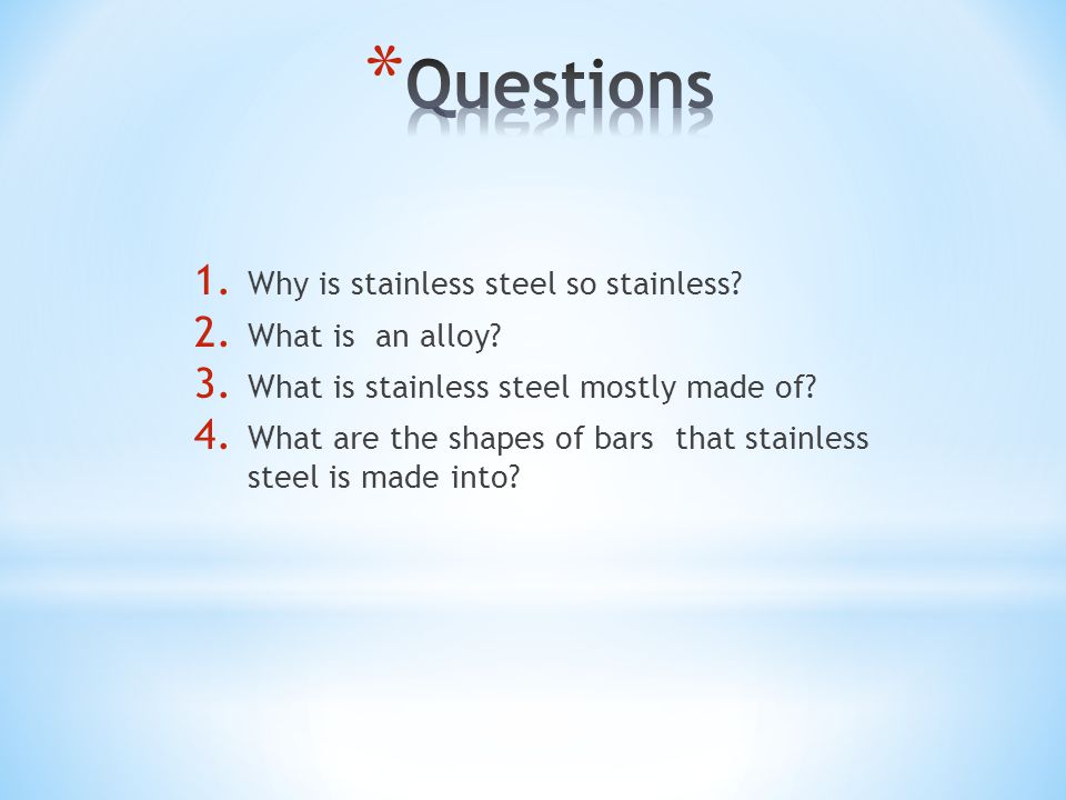 1. Why is stainless steel so stainless. 2. What is an alloy.