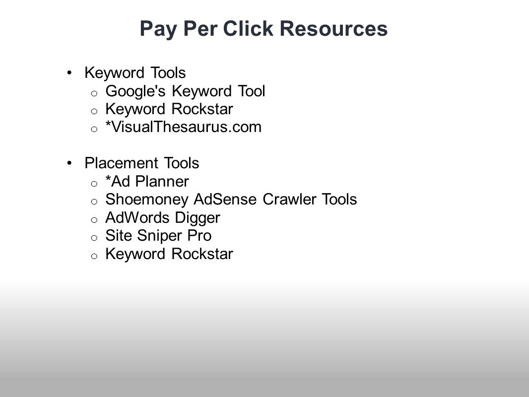 Pay Per Click Resources Keyword Tools o Google s Keyword Tool o Keyword Rockstar o *VisualThesaurus.com Placement Tools o *Ad Planner o Shoemoney AdSense Crawler Tools o AdWords Digger o Site Sniper Pro o Keyword Rockstar