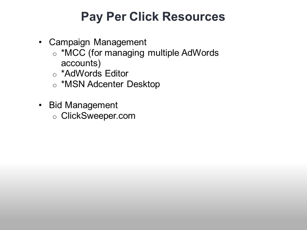 Pay Per Click Resources Campaign Management o *MCC (for managing multiple AdWords accounts) o *AdWords Editor o *MSN Adcenter Desktop Bid Management o ClickSweeper.com