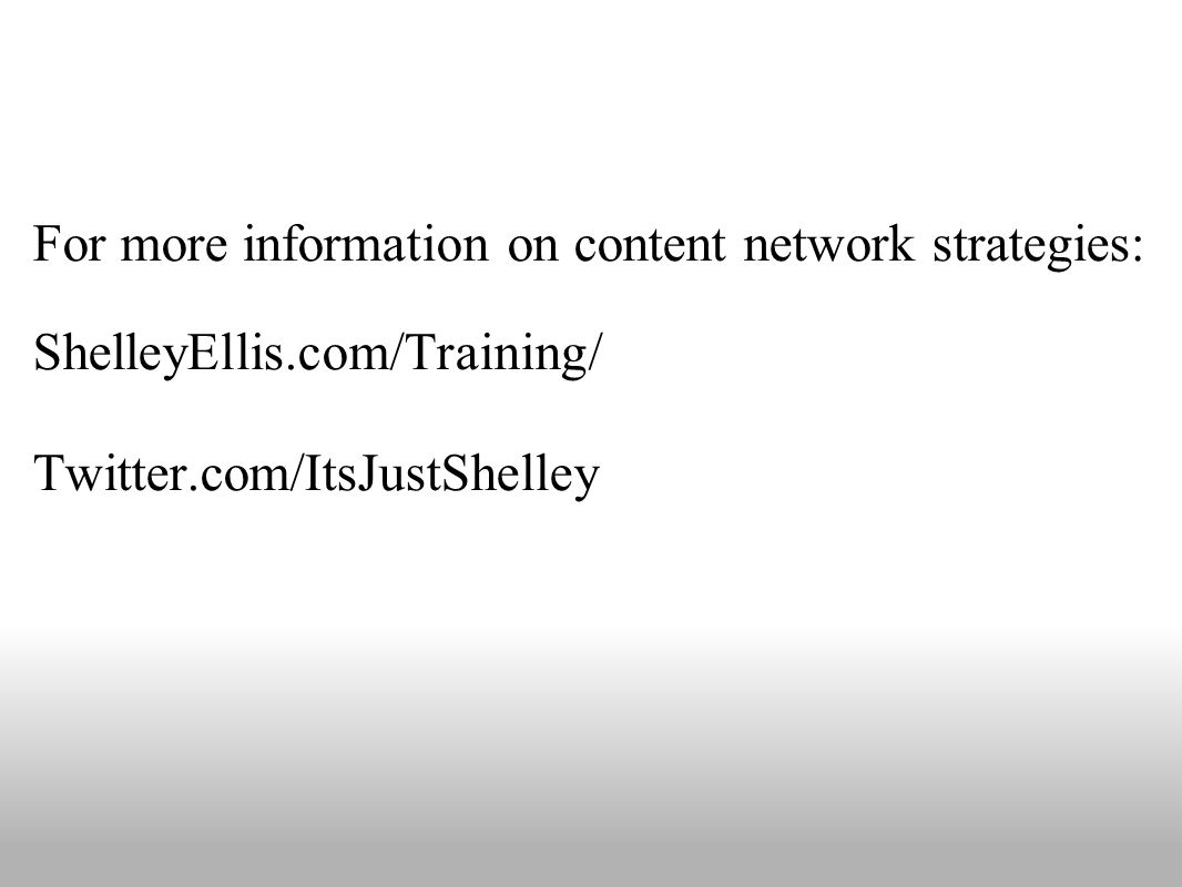 For more information on content network strategies: ShelleyEllis.com/Training/ Twitter.com/ItsJustShelley