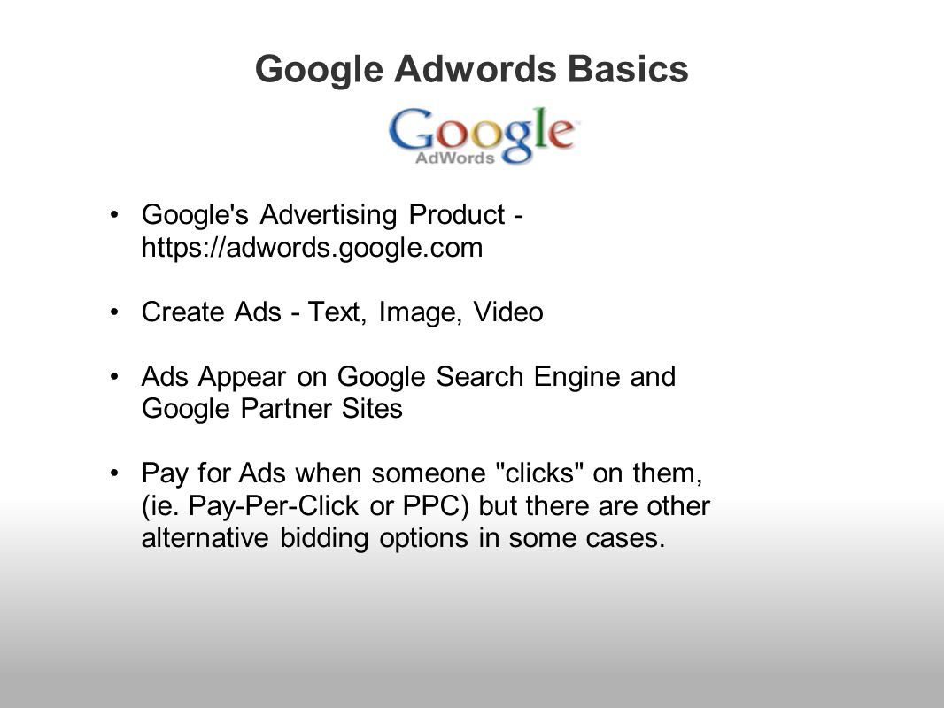 Google Adwords Basics Google s Advertising Product -   Create Ads - Text, Image, Video Ads Appear on Google Search Engine and Google Partner Sites Pay for Ads when someone clicks on them, (ie.