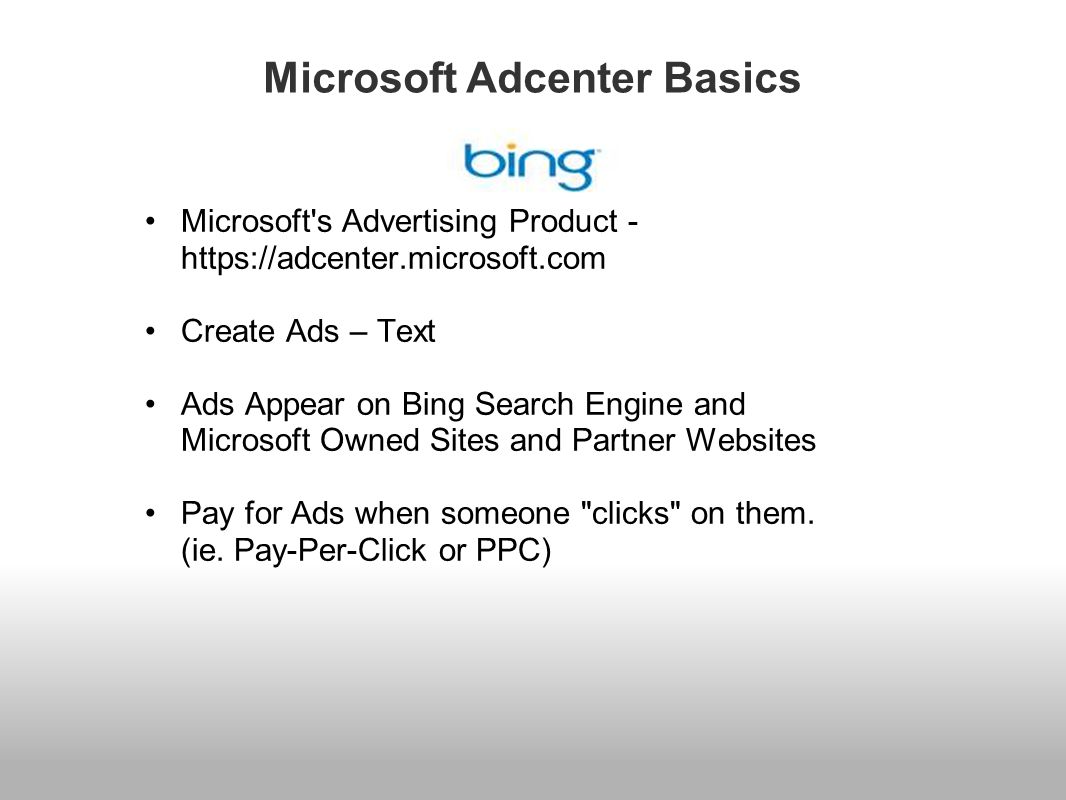 Microsoft Adcenter Basics Microsoft s Advertising Product -   Create Ads – Text Ads Appear on Bing Search Engine and Microsoft Owned Sites and Partner Websites Pay for Ads when someone clicks on them.