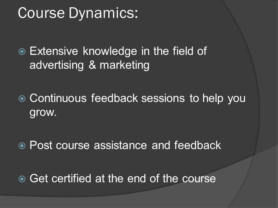 Course Dynamics:  Extensive knowledge in the field of advertising & marketing  Continuous feedback sessions to help you grow.