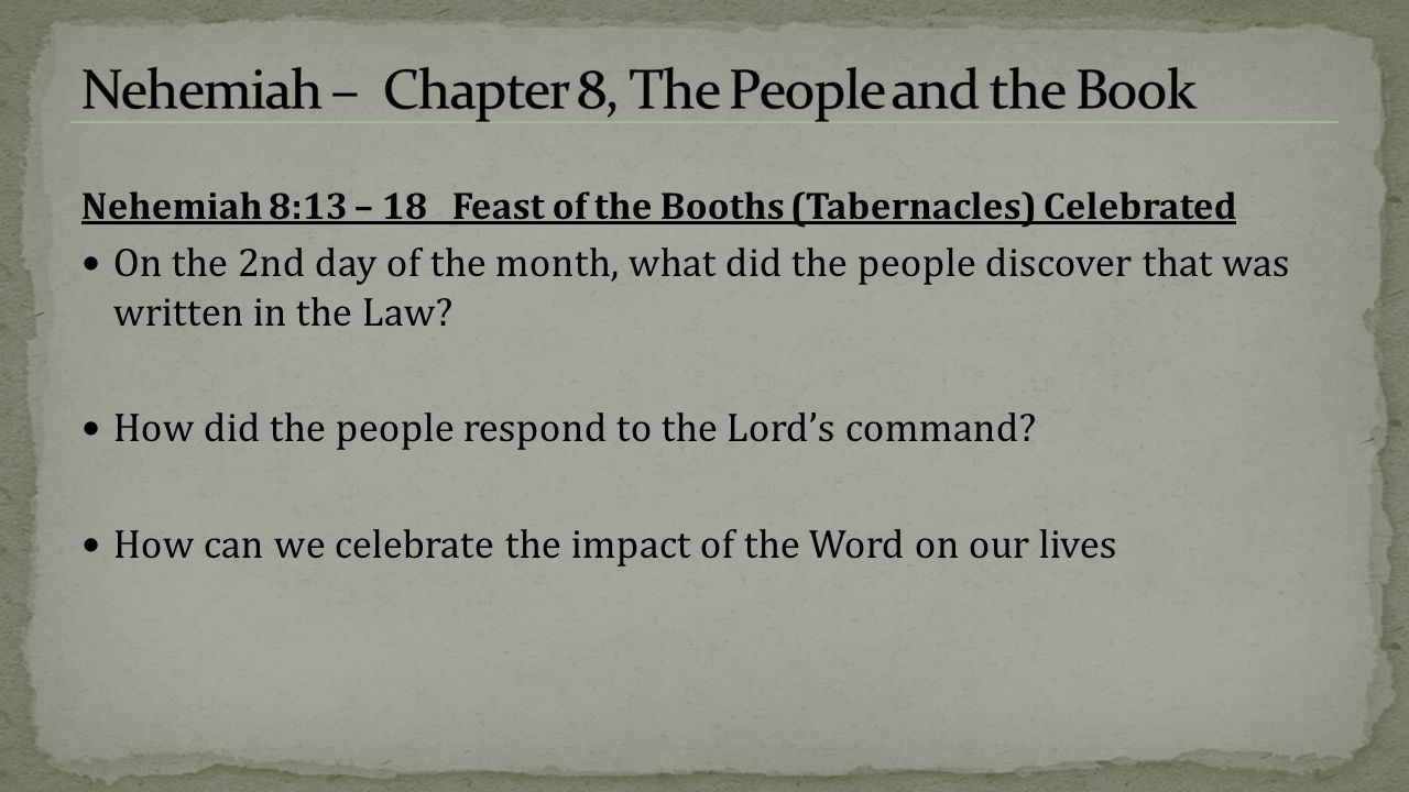 Nehemiah 8:13 – 18 Feast of the Booths (Tabernacles) Celebrated On the 2nd day of the month, what did the people discover that was written in the Law.