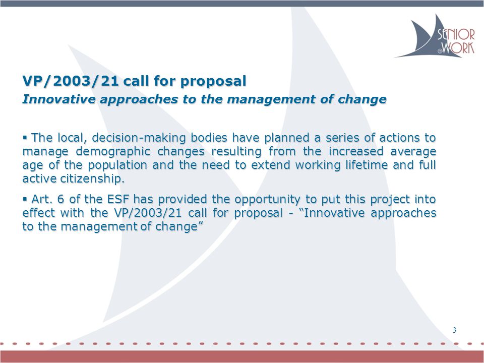 VP/2003/21 call for proposal Innovative approaches to the management of change  The local, decision-making bodies have planned a series of actions to manage demographic changes resulting from the increased average age of the population and the need to extend working lifetime and full active citizenship.