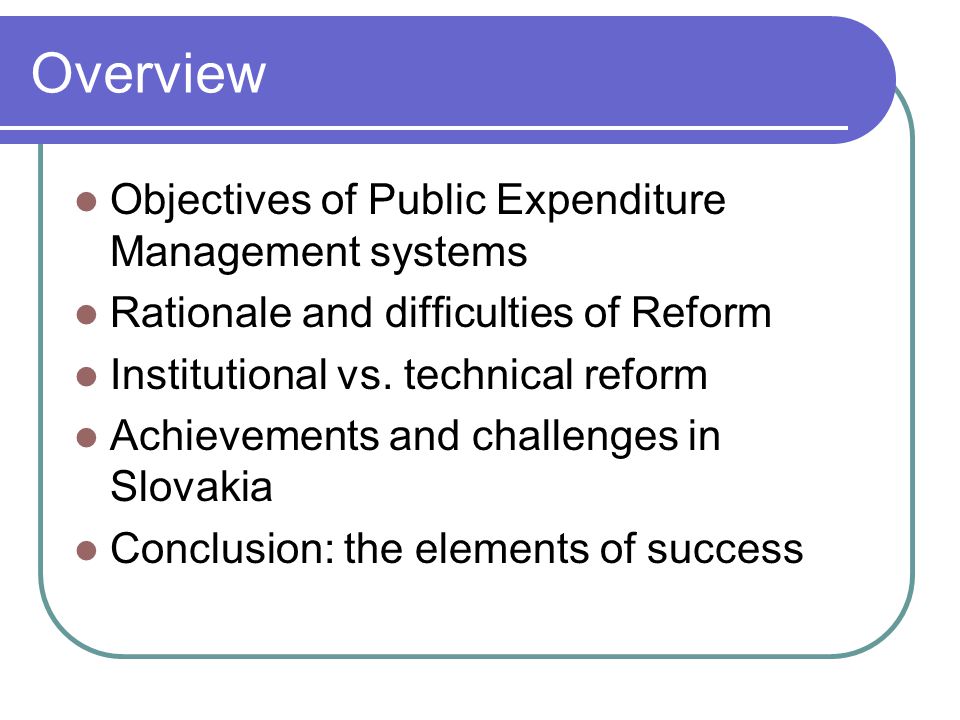 Overview Objectives of Public Expenditure Management systems Rationale and difficulties of Reform Institutional vs.
