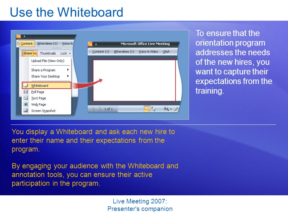 Live Meeting 2007: Presenter s companion Use the Whiteboard To ensure that the orientation program addresses the needs of the new hires, you want to capture their expectations from the training.
