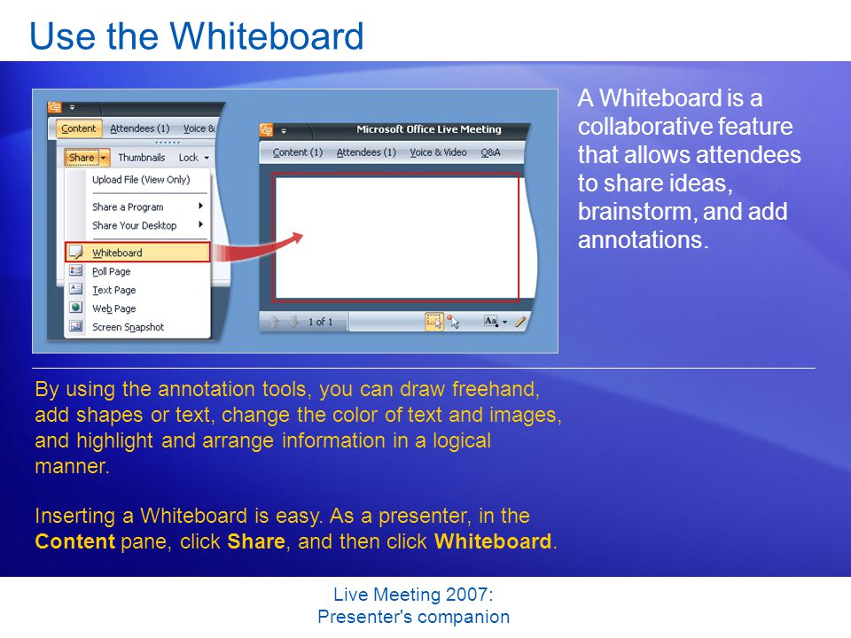 Live Meeting 2007: Presenter s companion Use the Whiteboard A Whiteboard is a collaborative feature that allows attendees to share ideas, brainstorm, and add annotations.