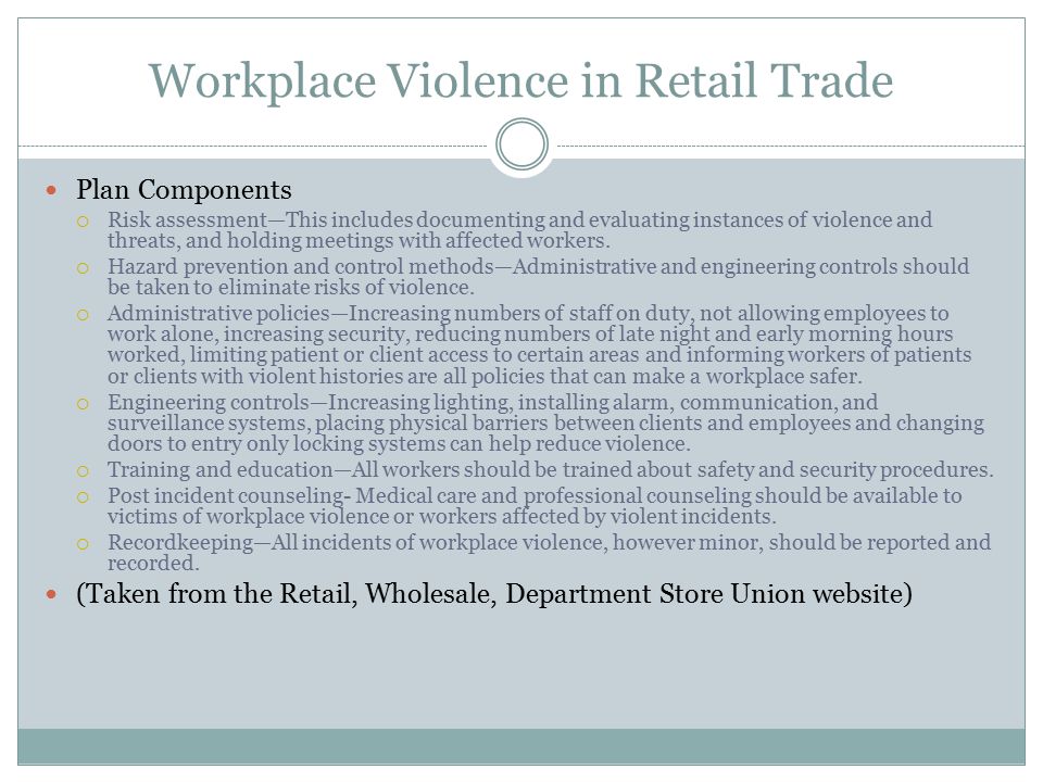 Workplace Violence in Retail Trade Plan Components  Risk assessment—This includes documenting and evaluating instances of violence and threats, and holding meetings with affected workers.