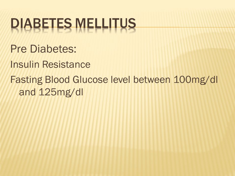 Pre Diabetes: Insulin Resistance Fasting Blood Glucose level between 100mg/dl and 125mg/dl