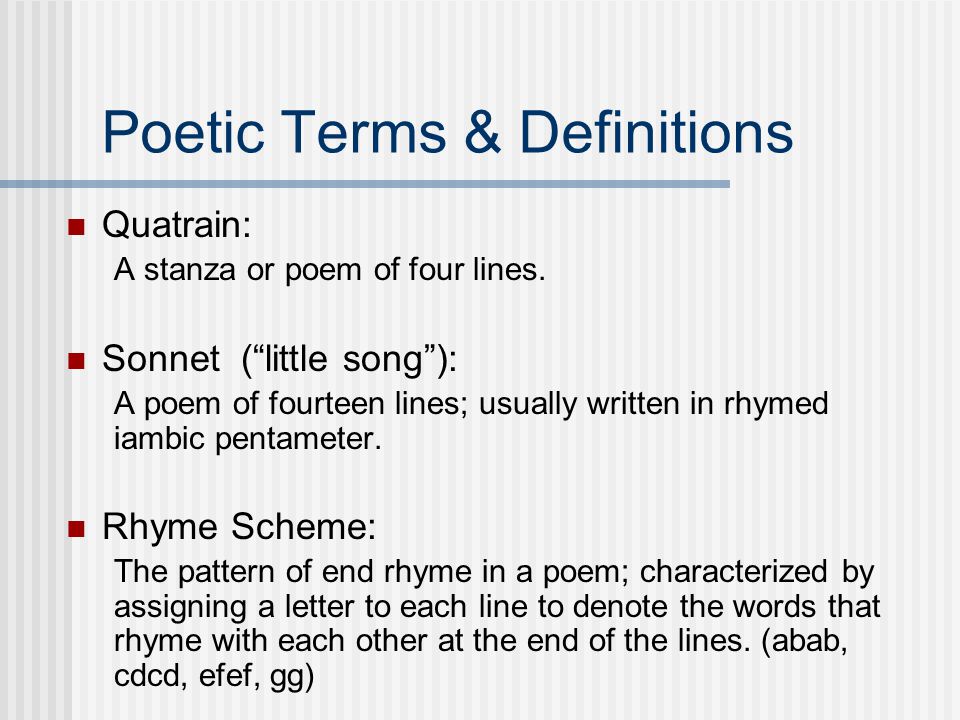 Quatrain: A stanza or poem of four lines.