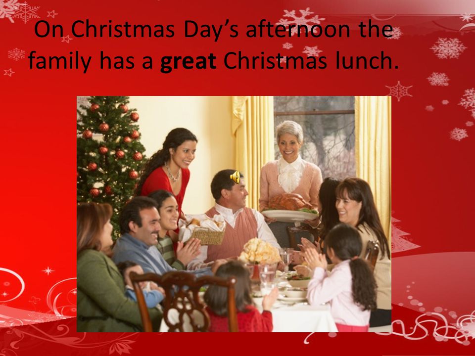 On Christmas Day’s afternoon the family has a great Christmas lunch.