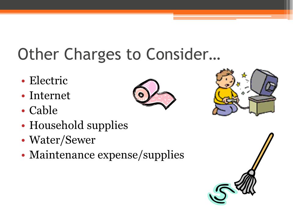 Other Charges to Consider… Electric Internet Cable Household supplies Water/Sewer Maintenance expense/supplies
