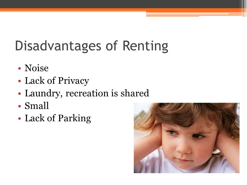 Disadvantages of Renting Noise Lack of Privacy Laundry, recreation is shared Small Lack of Parking