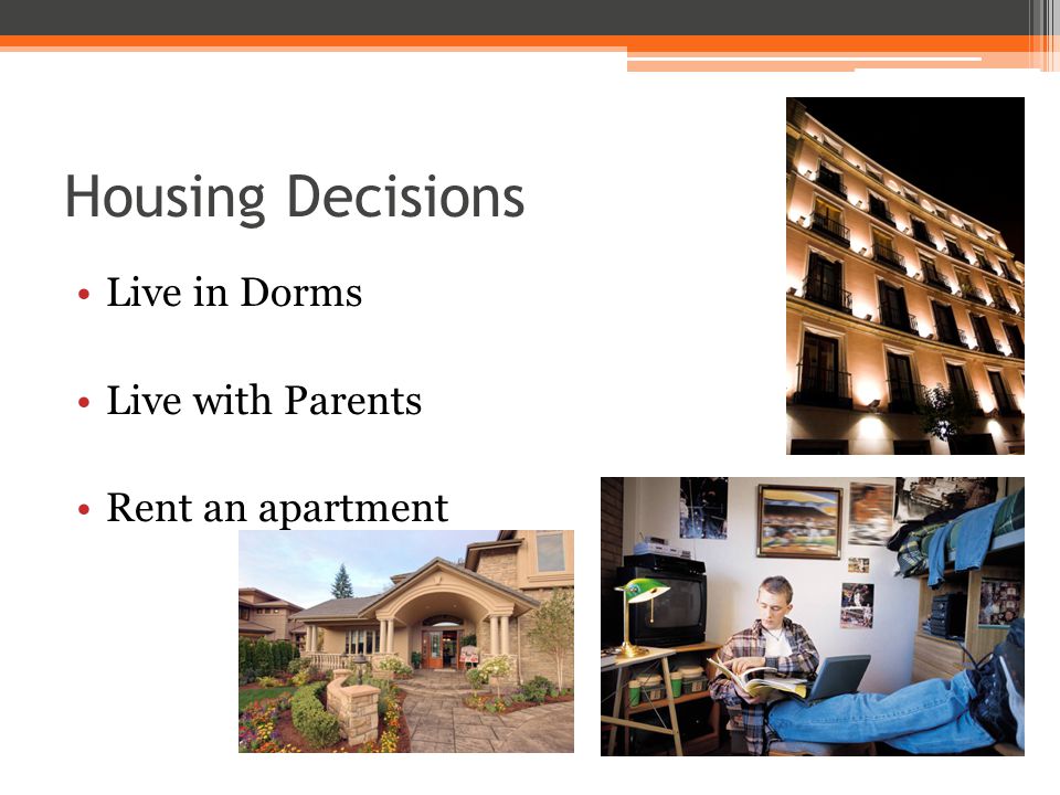 Housing Decisions Live in Dorms Live with Parents Rent an apartment