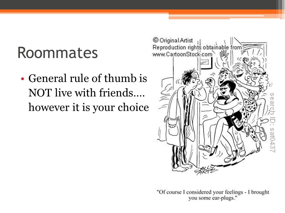 Roommates General rule of thumb is NOT live with friends…. however it is your choice