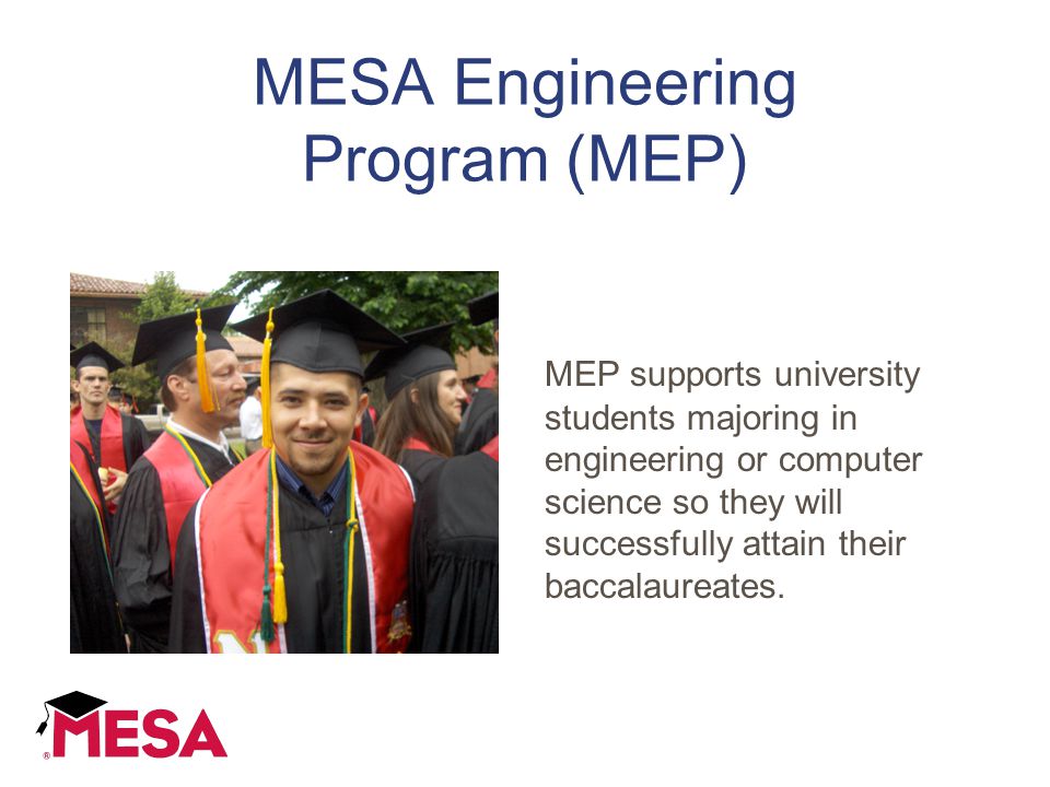MESA Engineering Program (MEP) MEP supports university students majoring in engineering or computer science so they will successfully attain their baccalaureates.