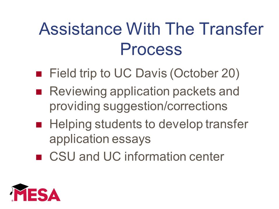 Assistance With The Transfer Process Field trip to UC Davis (October 20) Reviewing application packets and providing suggestion/corrections Helping students to develop transfer application essays CSU and UC information center