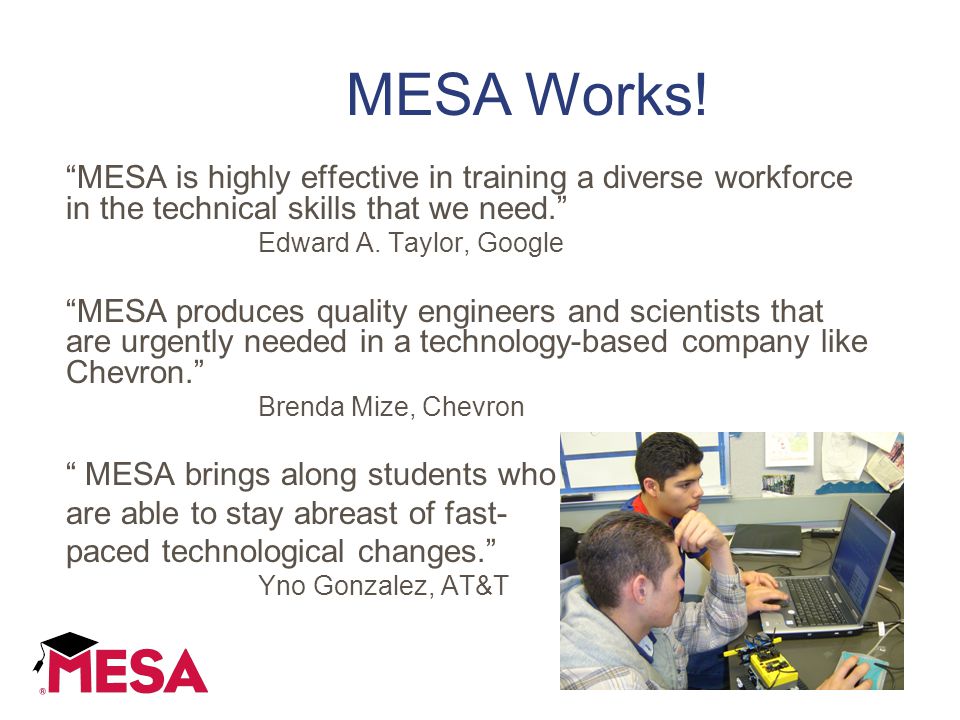 MESA is highly effective in training a diverse workforce in the technical skills that we need. Edward A.