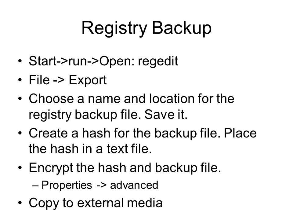 Registry Backup Start->run->Open: regedit File -> Export Choose a name and location for the registry backup file.