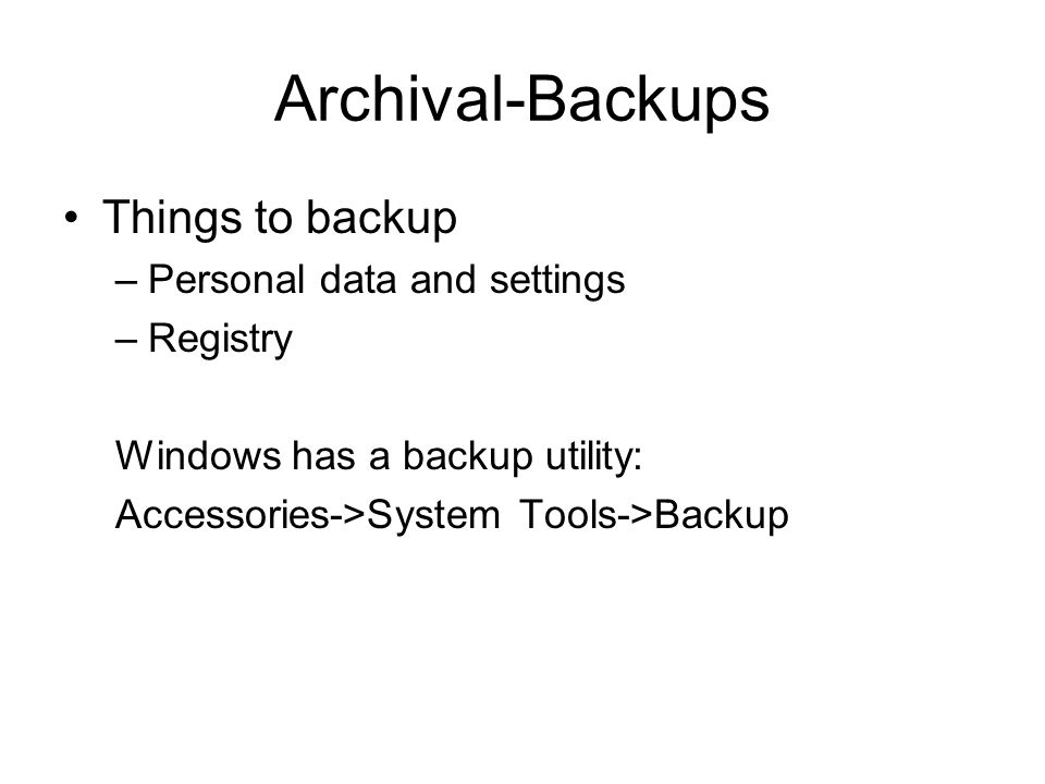 Archival-Backups Things to backup –Personal data and settings –Registry Windows has a backup utility: Accessories->System Tools->Backup