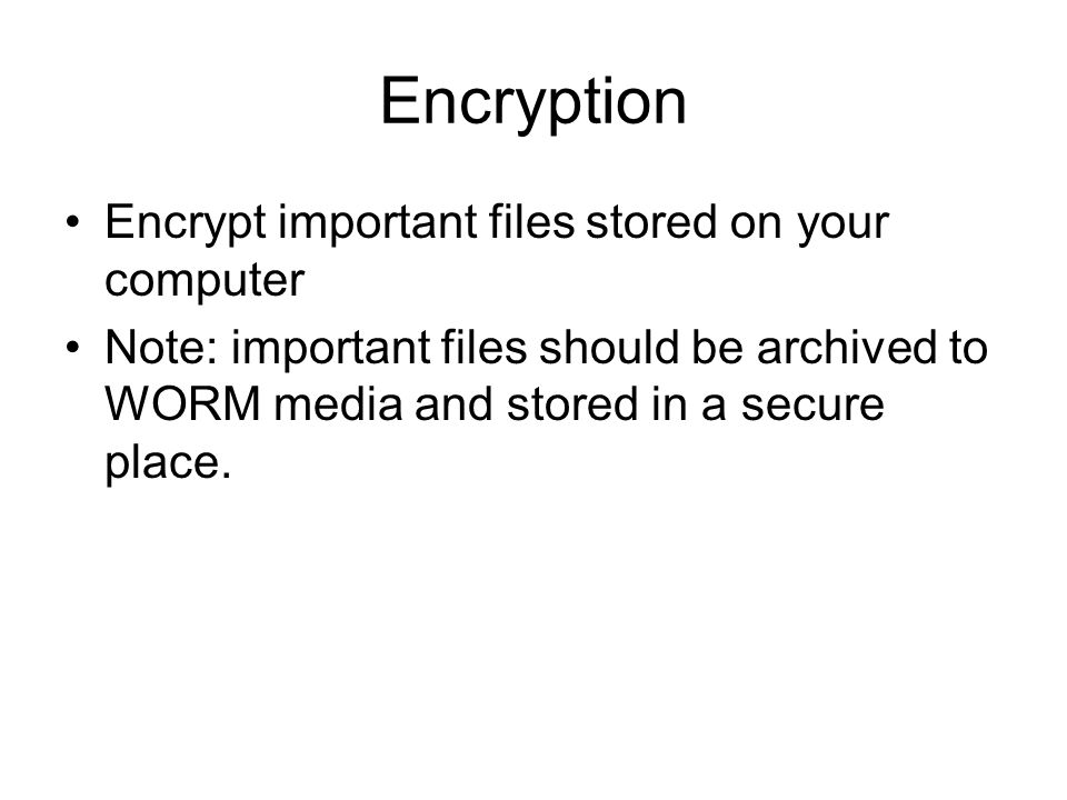 Encryption Encrypt important files stored on your computer Note: important files should be archived to WORM media and stored in a secure place.